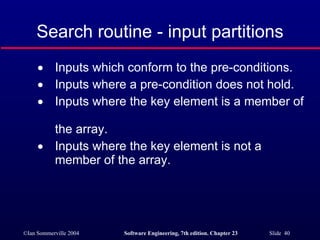 Inputs which conform to the pre-conditions. Inputs where a pre-condition does not hold. Inputs where the key element is a member of  the array. Inputs where the key element is not a member of the array. Search routine - input partitions 
