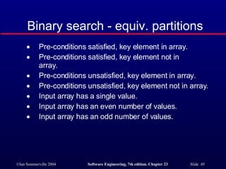Pre-conditions satisfied, key element in array. Pre-conditions satisfied, key element not in  array. Pre-conditions unsatisfied, key element in array. Pre-conditions unsatisfied, key element not in array. Input array has a single value. Input array has an even number of values. Input array has an odd number of values. Binary search - equiv. partitions 
