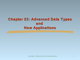 Chapter 23: Advanced Data Types
and
New Applications

Copyright: Silberschatz, Korth and Sudarshan

1

 
