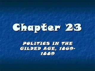 Chapter 23
POLITICS IN THE
GILDED AGE, 18691889

 