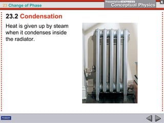 23 Change of Phase

 23.2 Condensation
 Heat is given up by steam
 when it condenses inside
 the radiator.
 