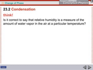 23 Change of Phase

 23.2 Condensation
 think!
 Is it correct to say that relative humidity is a measure of the
 amount of water vapor in the air at a particular temperature?
 