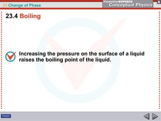 23 Change of Phase

 23.4 Boiling




       Increasing the pressure on the surface of a liquid
       raises the boiling point of the liquid.
 