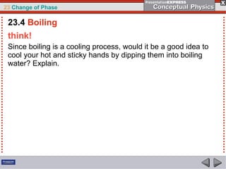 23 Change of Phase

 23.4 Boiling
 think!
 Since boiling is a cooling process, would it be a good idea to
 cool your hot and sticky hands by dipping them into boiling
 water? Explain.
 