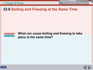 23 Change of Phase

 23.6 Boiling and Freezing at the Same Time




             What can cause boiling and freezing to take
             place at the same time?
 