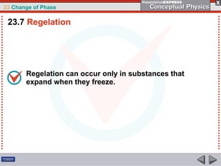 23 Change of Phase

 23.7 Regelation




       Regelation can occur only in substances that
       expand when they freeze.
 
