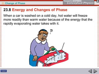 23 Change of Phase

 23.8 Energy and Changes of Phase
 When a car is washed on a cold day, hot water will freeze
 more readily than warm water because of the energy that the
 rapidly evaporating water takes with it.
 