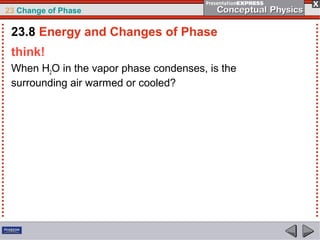 23 Change of Phase

 23.8 Energy and Changes of Phase
 think!
 When H2O in the vapor phase condenses, is the
 surrounding air warmed or cooled?
 