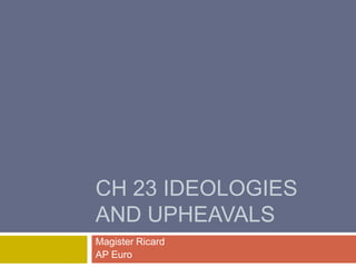CH 23 Ideologies and Upheavals Magister Ricard AP Euro 