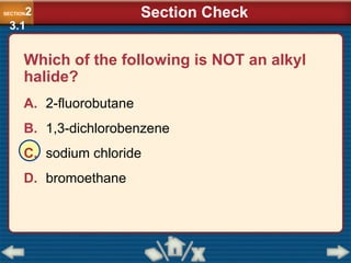 Which of the following is NOT an alkyl
halide?
A. 2-fluorobutane
B. 1,3-dichlorobenzene
C. sodium chloride
D. bromoethane
SECTION2
3.1
Section Check
 