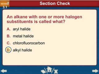 An alkane with one or more halogen
substituents is called what?
A. aryl halide
B. metal halide
C. chlorofluorocarbon
D. alkyl halide
SECTION2
3.1
Section Check
 