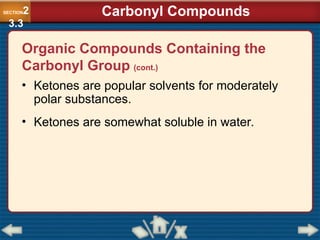 • Ketones are popular solvents for moderately
polar substances.
• Ketones are somewhat soluble in water.
SECTION2
3.3
Carbonyl Compounds
Organic Compounds Containing the
Carbonyl Group (cont.)
 