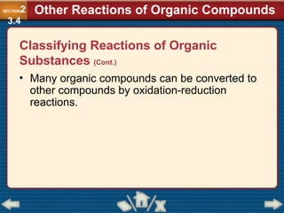 • Many organic compounds can be converted to
other compounds by oxidation-reduction
reactions.
Other Reactions of Organic Compounds
SECTION2
3.4
Classifying Reactions of Organic
Substances (Cont.)
 