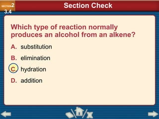 Which type of reaction normally
produces an alcohol from an alkene?
A. substitution
B. elimination
C. hydration
D. addition
SECTION2
3.4
Section Check
 