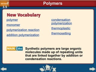 polymer
monomer
polymerization reaction
addition polymerization
Synthetic polymers are large organic
molecules made up of repeating units
that are linked together by addition or
condensation reactions.
condensation
polymerization
thermoplastic
thermosetting
Polymers
SECTION2
3.5
 