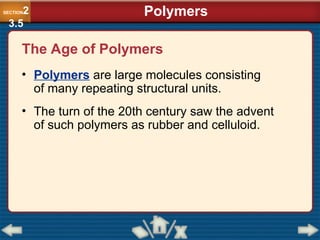 The Age of Polymers
• Polymers are large molecules consisting
of many repeating structural units.
• The turn of the 20th century saw the advent
of such polymers as rubber and celluloid.
Polymers
SECTION2
3.5
 