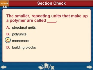 The smaller, repeating units that make up
a polymer are called ____.
A. structural units
B. polyunits
C. monomers
D. building blocks
SECTION2
3.5
Section Check
 