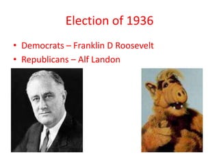 Election of 1936
• Democrats – Franklin D Roosevelt
• Republicans – Alf Landon
 