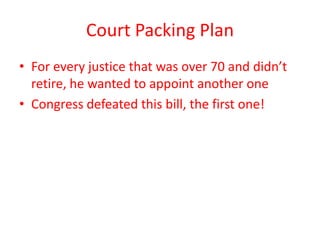 Court Packing Plan
• For every justice that was over 70 and didn’t
retire, he wanted to appoint another one
• Congress defeated this bill, the first one!
 