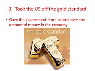 3. Took the US off the gold standard
• Gave the government more control over the
amount of money in the economy
 