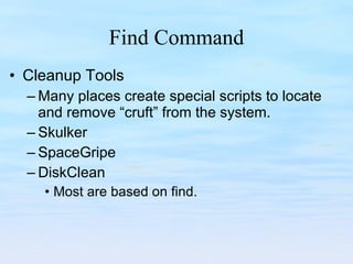 Find Command Cleanup Tools Many places create special scripts to locate and remove “cruft” from the system. Skulker SpaceGripe DiskClean Most are based on find. 