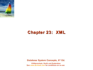 Database System Concepts, 6th
Ed.
©Silberschatz, Korth and Sudarshan
See www.db-book.com for conditions on re-use
Chapter 23: XMLChapter 23: XML
 