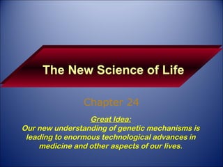 The New Science of Life Chapter 24 Great Idea: Our new understanding of genetic mechanisms is leading to enormous technological advances in medicine and other aspects of our lives. 