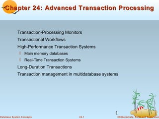 Chapter 24: Advanced Transaction Processing

Transaction-Processing Monitors
Transactional Workflows
High-Performance Transaction Systems
 Main memory databases
 Real-Time Transaction Systems

Long-Duration Transactions
Transaction management in multidatabase systems

1
Database System Concepts

24.1

©Silberschatz, Korth and Sudarshan

 