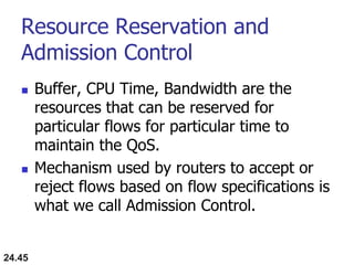 Resource Reservation and
Admission Control
 Buffer, CPU Time, Bandwidth are the
resources that can be reserved for
partic...