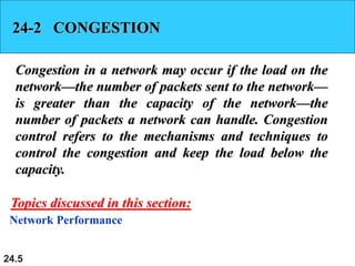 24.5
24-2 CONGESTION
Congestion in a network may occur if the load on the
network—the number of packets sent to the networ...