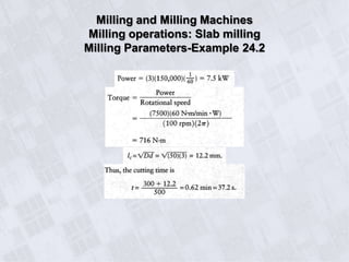 Milling and Milling Machines
Milling operations: Slab milling
Milling Parameters-Example 24.2
 