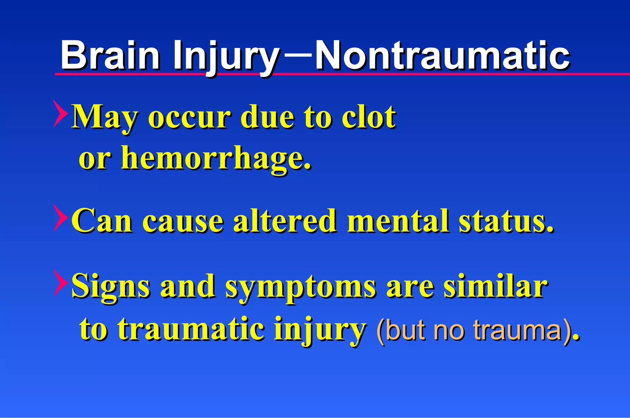 May occur due to clot  Can cause altered mental status. or hemorrhage. Signs and symptoms are similar to traumatic injury  (but no trauma) . Brain Injury  Nontraumatic 