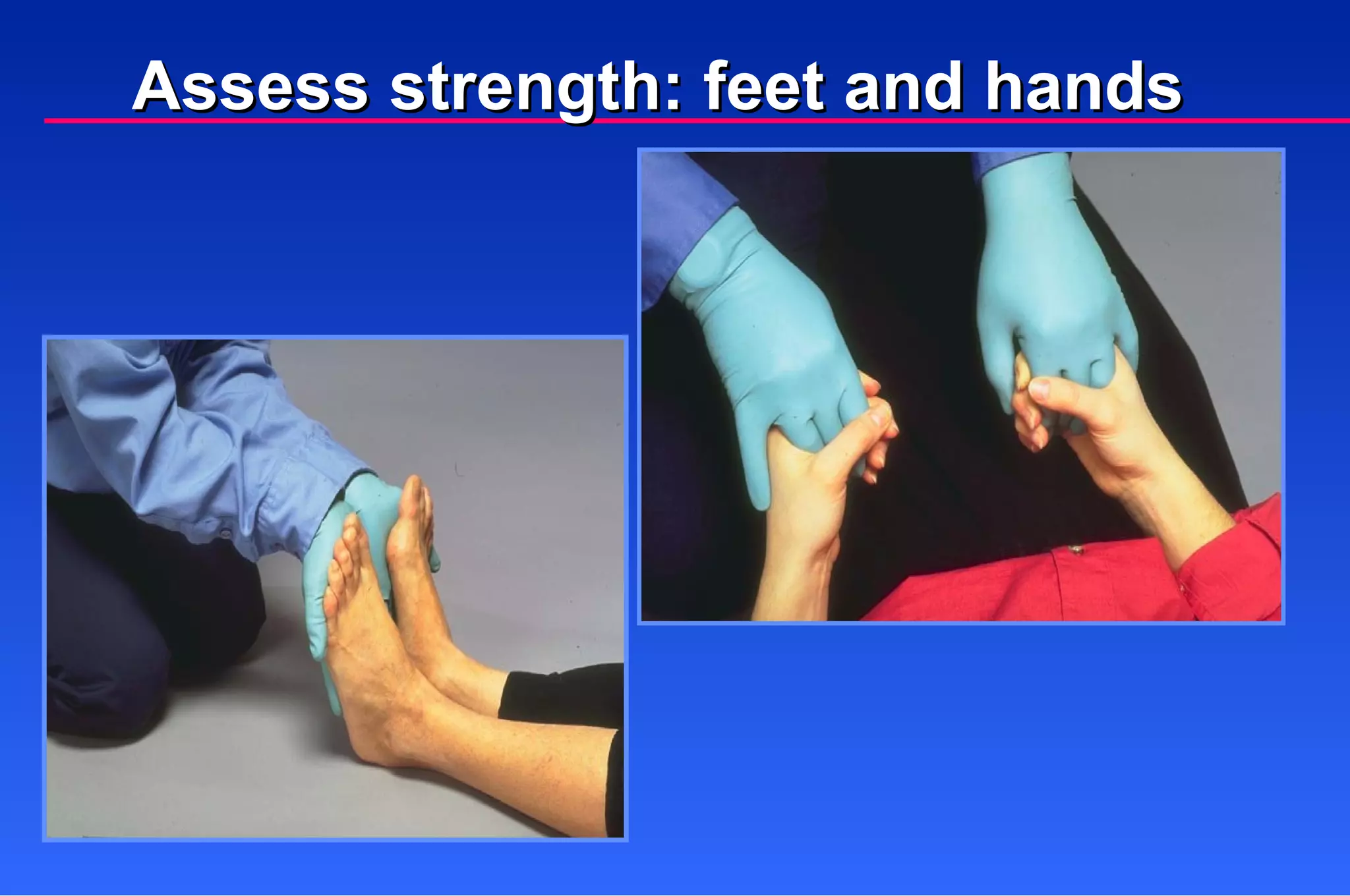 Assess strength: feet and hands 