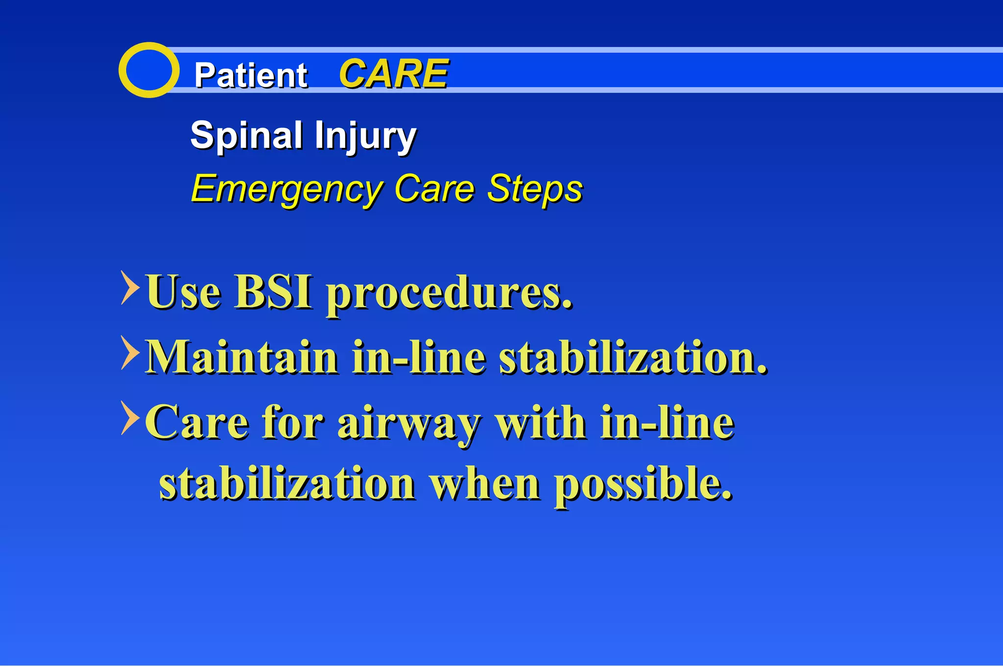 Patient  CARE Spinal Injury Emergency Care Steps Use BSI procedures. Maintain in-line stabilization. Care for airway with in-line stabilization when possible. 