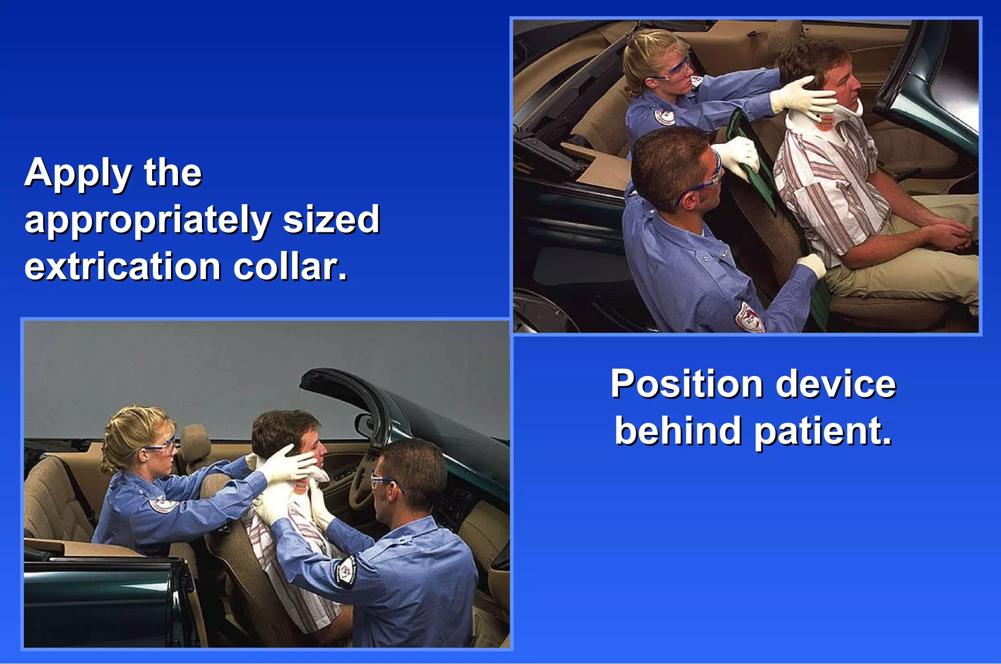 Apply the  appropriately sized  extrication collar. Position device behind patient. 
