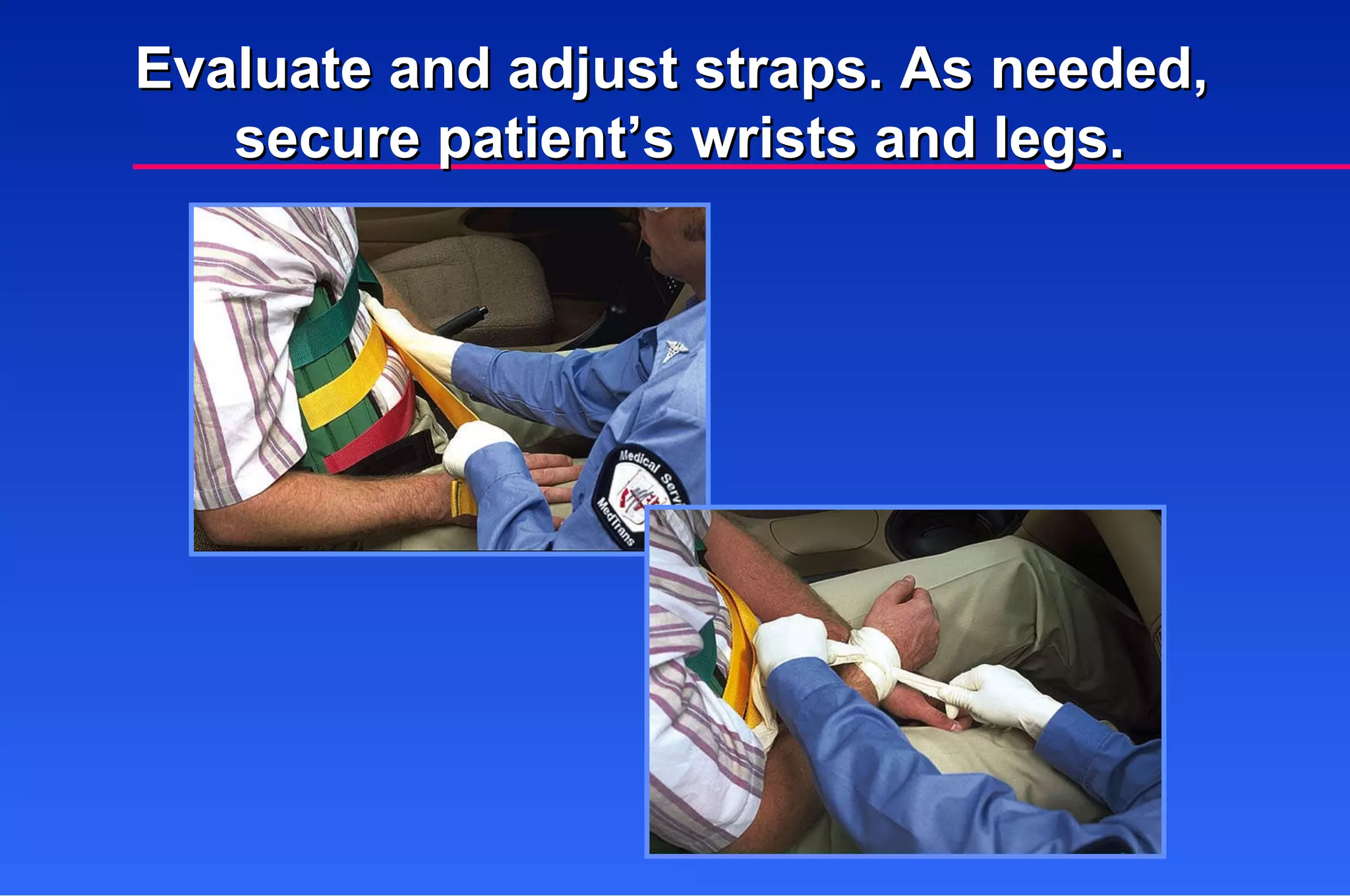 Evaluate and adjust straps. As needed,  secure patient’s wrists and legs. 