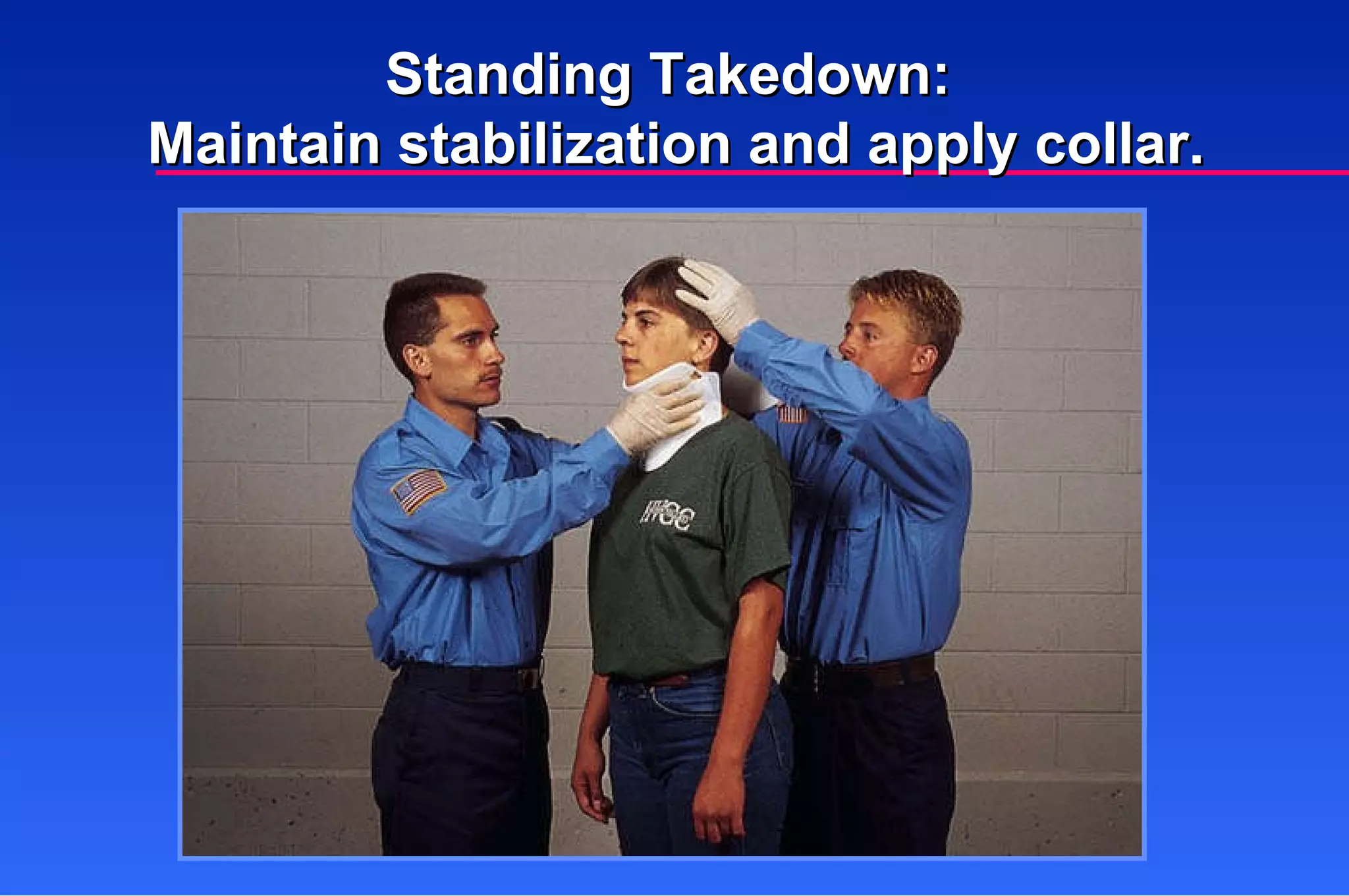 Standing Takedown:  Maintain stabilization and apply collar. 
