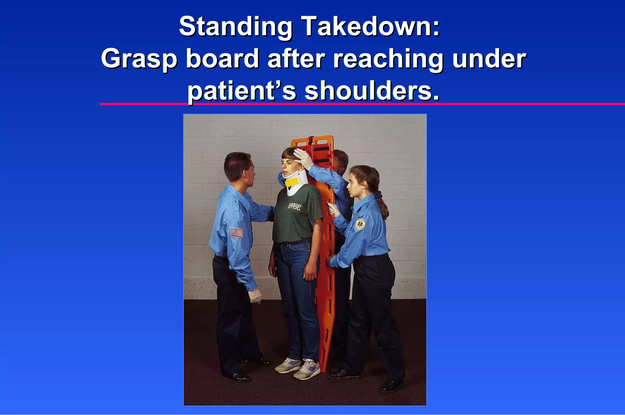 Standing Takedown:  Grasp board after reaching under patient’s shoulders. 