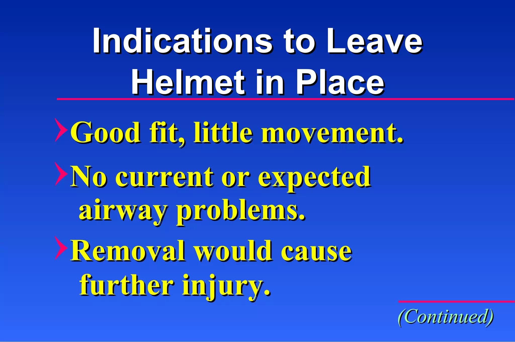 Good fit, little movement. No current or expected  airway problems. Removal would cause further injury. Indications to Leave Helmet in Place (Continued) 