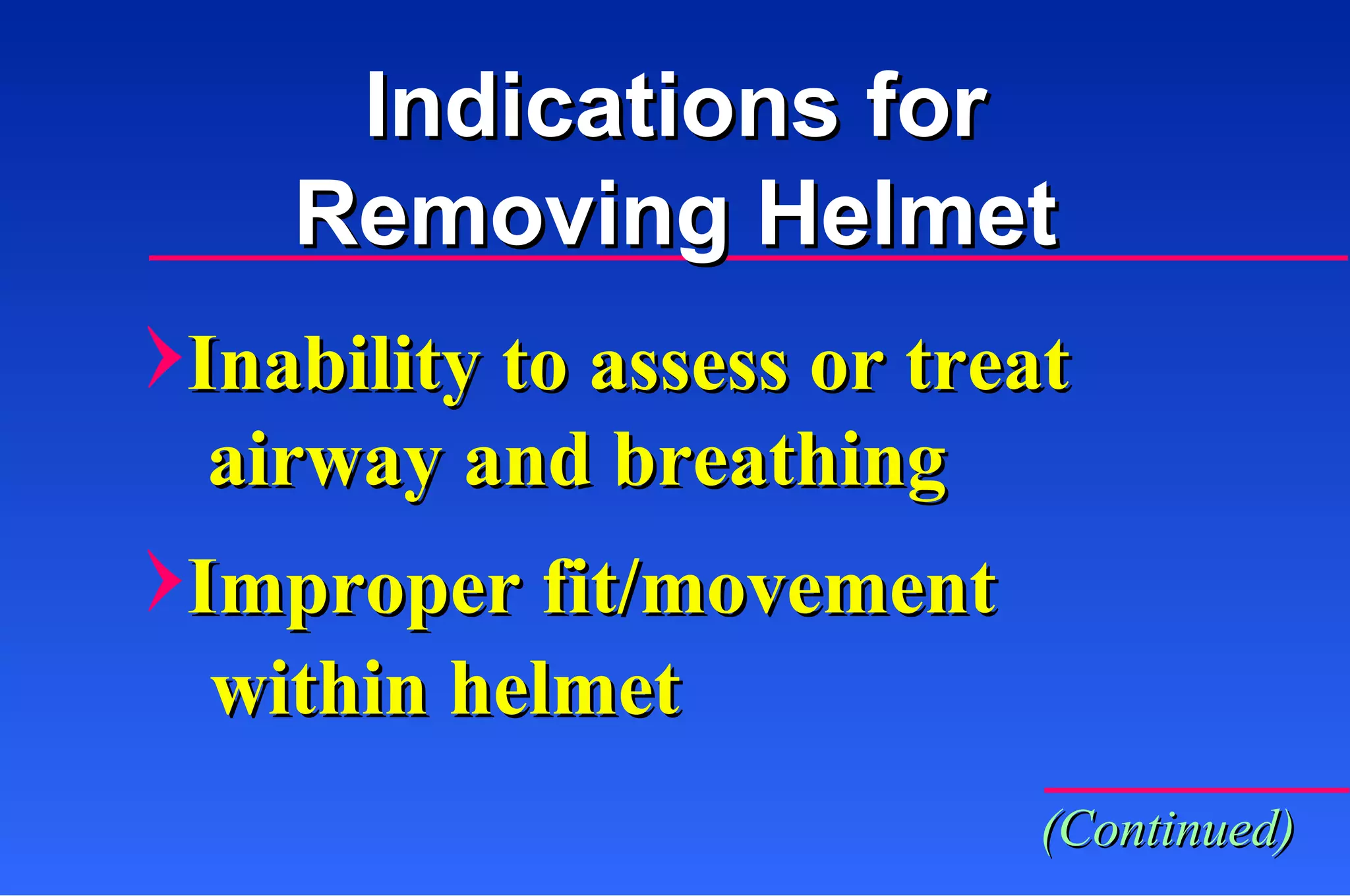 Inability to assess or treat airway and breathing Improper fit/movement within helmet Indications for Removing Helmet (Continued) 