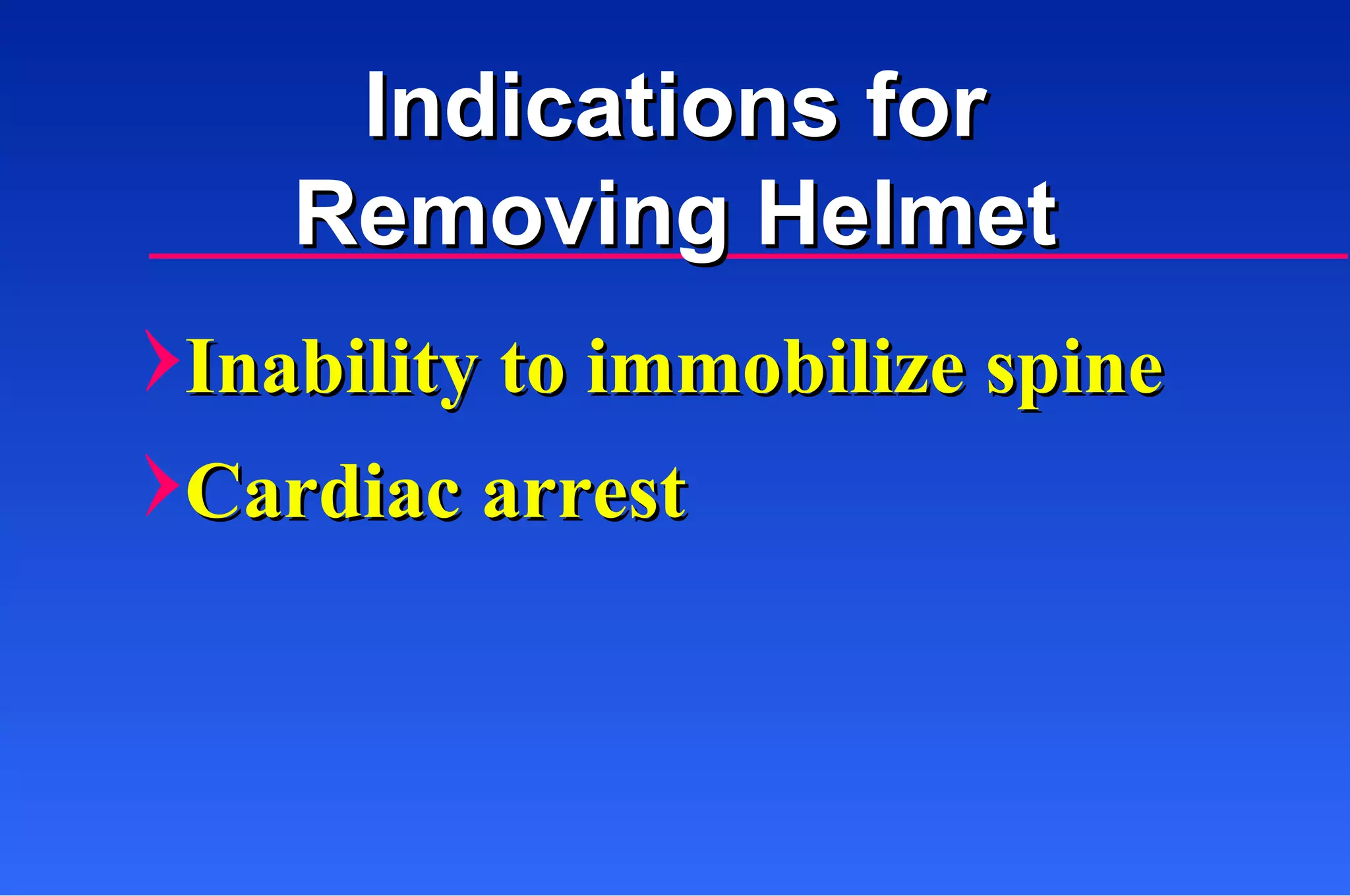 Inability to immobilize spine Cardiac arrest Indications for Removing Helmet 