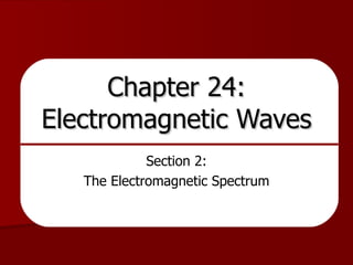 Chapter 24: Electromagnetic Waves Section 2: The Electromagnetic Spectrum 