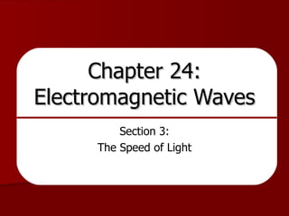Chapter 24: Electromagnetic Waves Section 3: The Speed of Light 