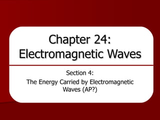 Chapter 24: Electromagnetic Waves Section 4: The Energy Carried by Electromagnetic Waves (AP?) 