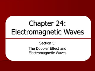 Chapter 24: Electromagnetic Waves Section 5: The Doppler Effect and Electromagnetic Waves 