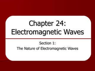 Chapter 24: Electromagnetic Waves Section 1: The Nature of Electromagnetic Waves 