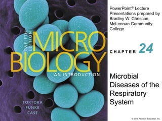 PowerPoint® Lecture
Presentations prepared by
Bradley W. Christian,
McLennan Community
College
C H A P T E R
© 2016 Pearson Education, Inc.
Microbial
Diseases of the
Respiratory
System
24
 