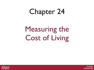 Chapter 24
Measuring the
Cost of Living
College
of Business
AlfaisalUNIVERSITY
 