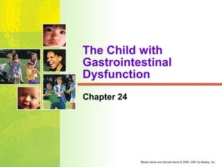 The Child with
Gastrointestinal
Dysfunction
Chapter 24




             Mosby items and derived items © 2005, 2001 by Mosby, Inc.
 