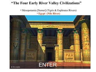 “The Four Early River Valley Civilizations”
     • Mesopotamia [Sumer] (Tigris & Euphrates Rivers)
                   • Egypt (Nile River)




                    ENTER
 